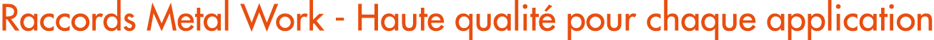 Raccords Metal Work Haute qualit pour chaque application